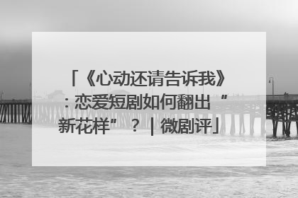 《心动还请告诉我》：恋爱短剧如何翻出“新花样”？｜微剧评