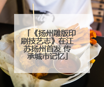 《扬州雕版印刷技艺志》在江苏扬州首发 传承城市记忆