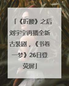 《折腰》之后刘宇宁再播全新古装剧，《书卷一梦》26日登荧屏
