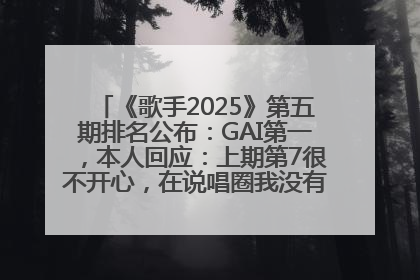 《歌手2025》第五期排名公布：GAI第一，本人回应：上期第7很不开心，在说唱圈我没有输过！卫兰淘汰
