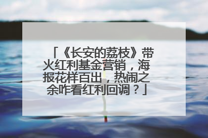 《长安的荔枝》带火红利基金营销，海报花样百出，热闹之余咋看红利回调？