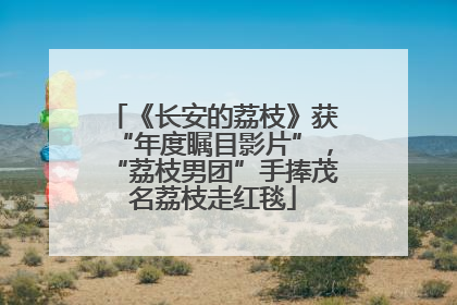 《长安的荔枝》获“年度瞩目影片”，“荔枝男团”手捧茂名荔枝走红毯