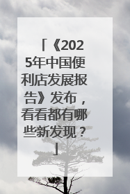 《2025年中国便利店发展报告》发布，看看都有哪些新发现？