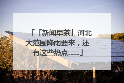 「新闻早茶」河北大范围降雨要来，还有这些热点……