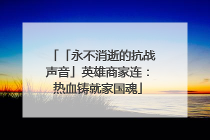 「永不消逝的抗战声音」英雄商家连：热血铸就家国魂