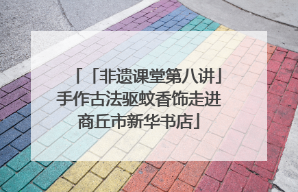 「非遗课堂第八讲」手作古法驱蚊香饰走进商丘市新华书店
