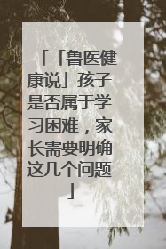 「鲁医健康说」孩子是否属于学习困难，家长需要明确这几个问题