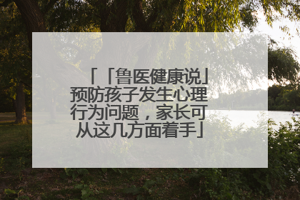 「鲁医健康说」预防孩子发生心理行为问题，家长可从这几方面着手