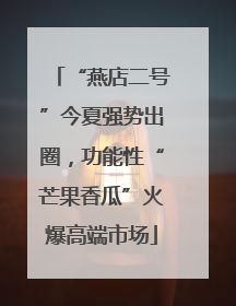“燕店二号”今夏强势出圈，功能性“芒果香瓜”火爆高端市场