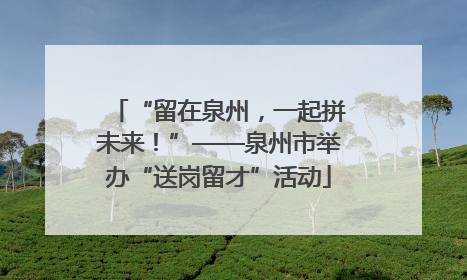 “留在泉州，一起拼未来！”——泉州市举办“送岗留才”活动