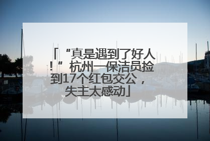 “真是遇到了好人！”杭州一保洁员捡到17个红包交公，失主太感动