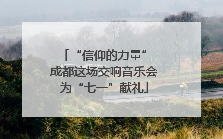 “信仰的力量” 成都这场交响音乐会为“七一”献礼