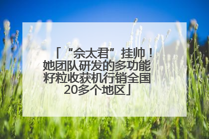 “佘太君”挂帅！她团队研发的多功能籽粒收获机行销全国20多个地区
