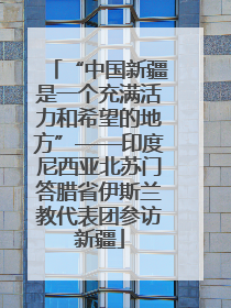“中国新疆是一个充满活力和希望的地方”——印度尼西亚北苏门答腊省伊斯兰教代表团参访新疆