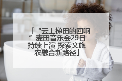 “云上梯田的回响”麦田音乐会29日持续上演 探索文旅农融合新路径