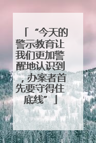 “今天的警示教育让我们更加警醒地认识到，办案者首先要守得住底线”