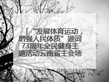 “发展体育运动，增强人民体质”题词73周年全民健身主题活动云南省主会场在玉溪启动