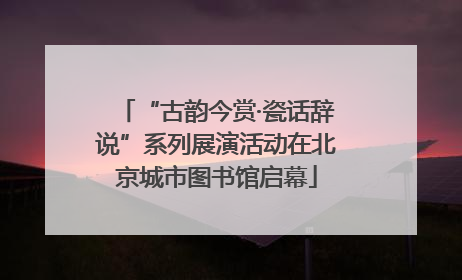 “古韵今赏·瓷话辞说”系列展演活动在北京城市图书馆启幕
