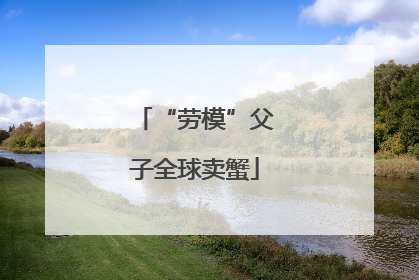 “劳模”父子全球卖蟹