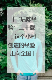 “后陈经验”二十载，这个小村创造的经验走向全国