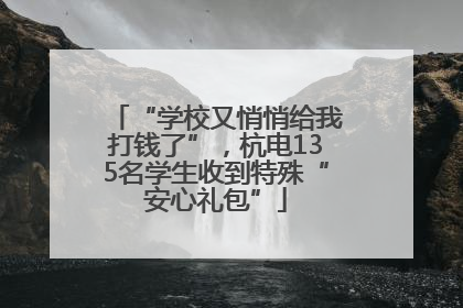 “学校又悄悄给我打钱了”，杭电135名学生收到特殊“安心礼包”