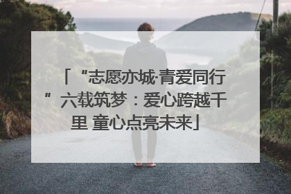 “志愿亦城·青爱同行”六载筑梦：爱心跨越千里 童心点亮未来