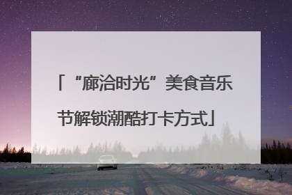 “廊洽时光”美食音乐节解锁潮酷打卡方式