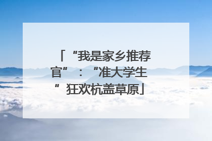 “我是家乡推荐官”：“准大学生”狂欢杭盖草原