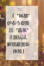 “林都”伊春今夏推出“森系”主题玩法 解锁避暑新体验