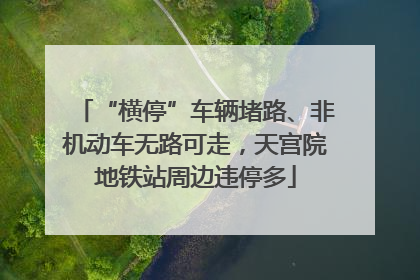 “横停”车辆堵路、非机动车无路可走，天宫院地铁站周边违停多