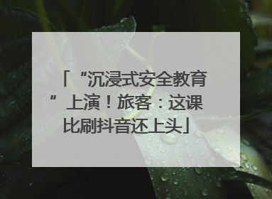 “沉浸式安全教育”上演！旅客：这课比刷抖音还上头