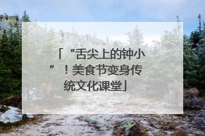 “舌尖上的钟小”！美食节变身传统文化课堂