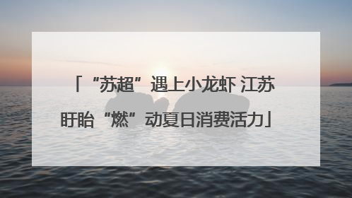 “苏超”遇上小龙虾 江苏盱眙“燃”动夏日消费活力