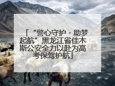 “警心守护・助梦起航”黑龙江省佳木斯公安全力以赴为高考保驾护航