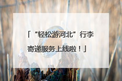 “轻松游河北”行李寄递服务上线啦！