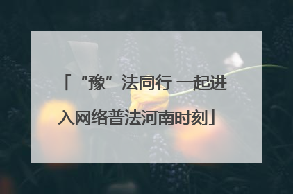 “豫”法同行 一起进入网络普法河南时刻