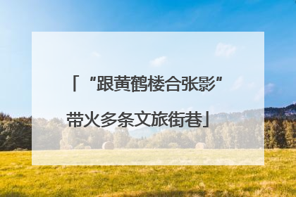 “跟黄鹤楼合张影”带火多条文旅街巷