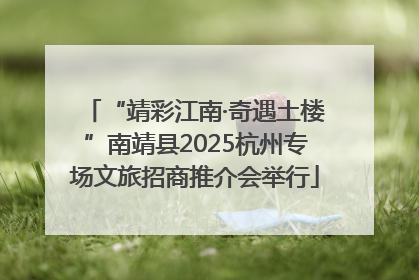 “靖彩江南·奇遇土楼”南靖县2025杭州专场文旅招商推介会举行
