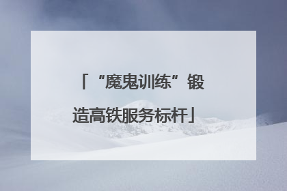 “魔鬼训练”锻造高铁服务标杆