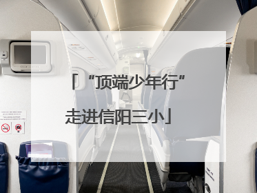 “顶端少年行”走进信阳三小