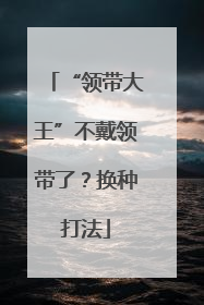 “领带大王”不戴领带了？换种打法