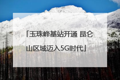 玉珠峰基站开通 昆仑山区域迈入5G时代
