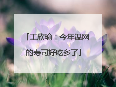 王欣瑜：今年温网的寿司好吃多了