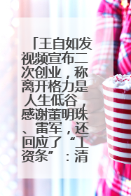 王自如发视频宣布二次创业，称离开格力是人生低谷，感谢董明珠、雷军，还回应了“工资条”：清楚自己要什么……