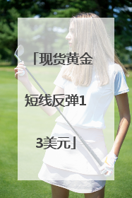 现货黄金短线反弹13美元