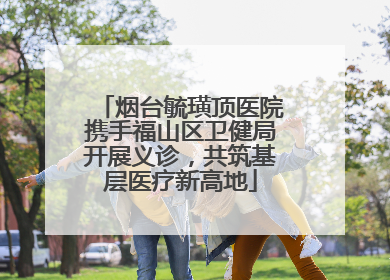 烟台毓璜顶医院携手福山区卫健局开展义诊，共筑基层医疗新高地