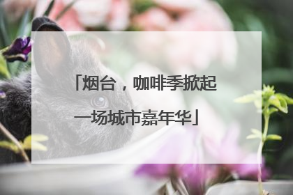 烟台，咖啡季掀起一场城市嘉年华