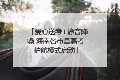 爱心送考+静音降噪 海南各市县高考护航模式启动