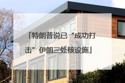 特朗普说已“成功打击”伊朗三处核设施