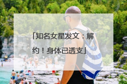 知名女星发文：解约！身体已透支